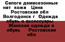 Сапоги демисезонные нат. кожа › Цена ­ 3 600 - Ростовская обл., Волгодонск г. Одежда, обувь и аксессуары » Женская одежда и обувь   . Ростовская обл.